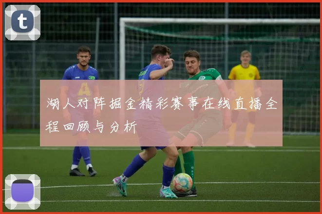 湖人对阵掘金精彩赛事在线直播全程回顾与分析