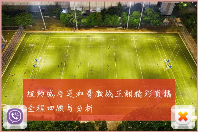 纽约城与芝加哥激战正酣精彩直播全程回顾与分析