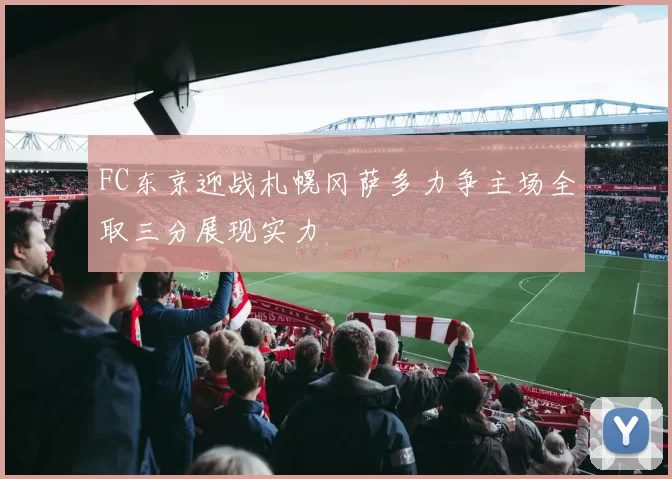 FC东京迎战札幌冈萨多力争主场全取三分展现实力