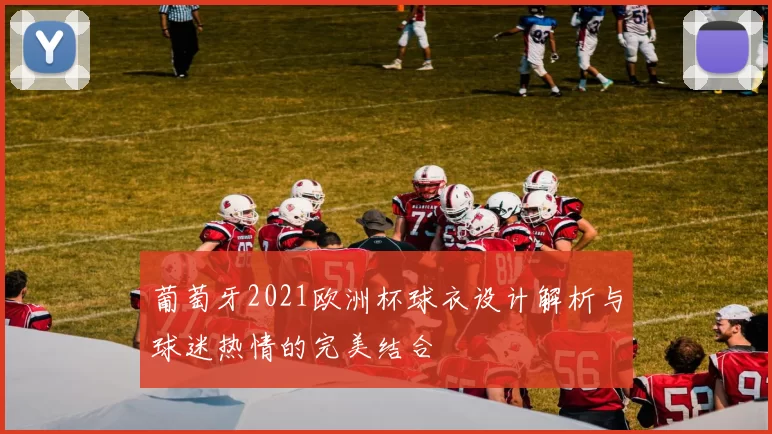 葡萄牙2021欧洲杯球衣设计解析与球迷热情的完美结合