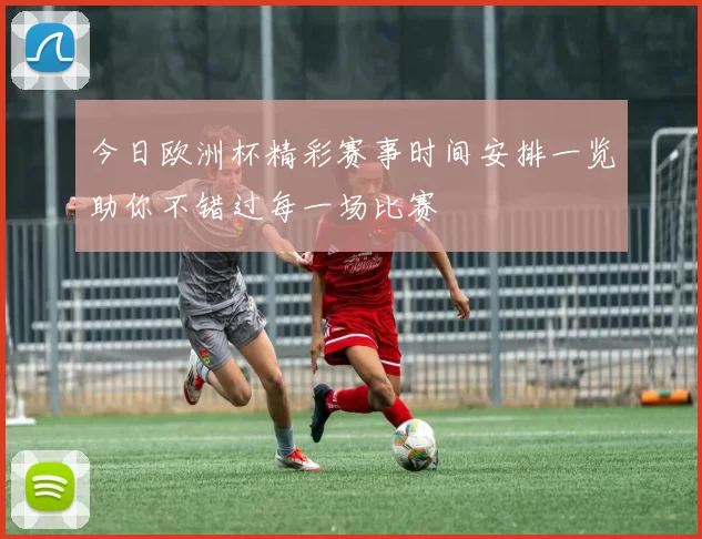 今日欧洲杯精彩赛事时间安排一览助你不错过每一场比赛