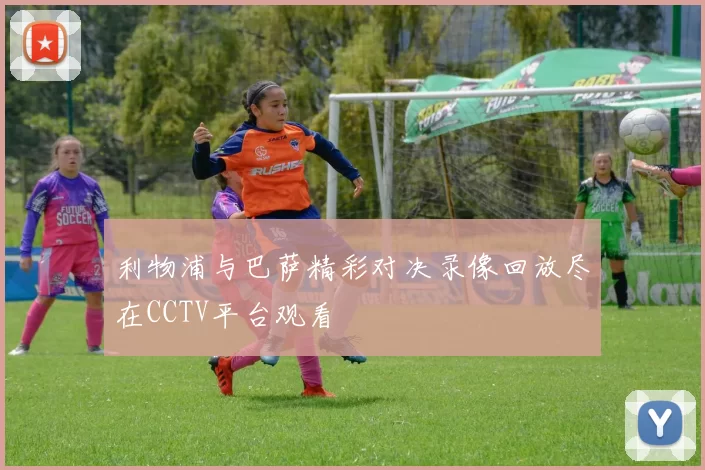 利物浦与巴萨精彩对决录像回放尽在CCTV平台观看