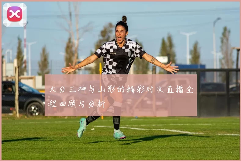 大分三神与山形的精彩对决直播全程回顾与分析