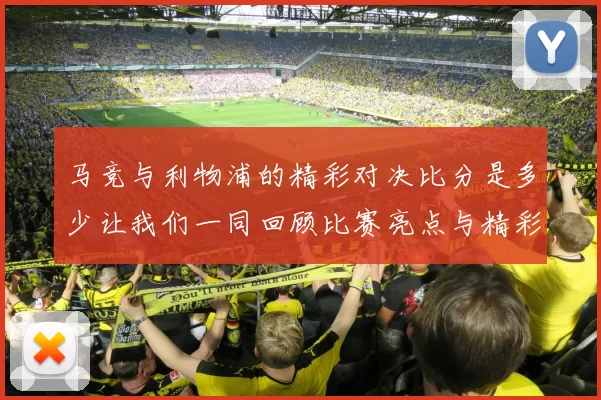 马竞与利物浦的精彩对决比分是多少让我们一同回顾比赛亮点与精彩瞬间